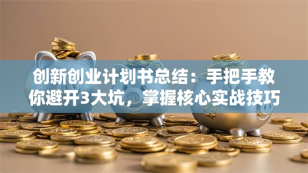 创新创业计划书总结：手把手教你避开3大坑，掌握核心实战技巧