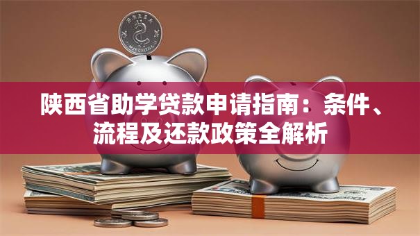 陕西省助学贷款申请指南：条件、流程及还款政策全解析
