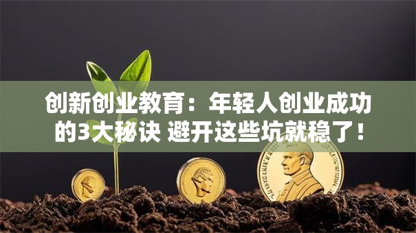 创新创业教育：年轻人创业成功的3大秘诀 避开这些坑就稳了！