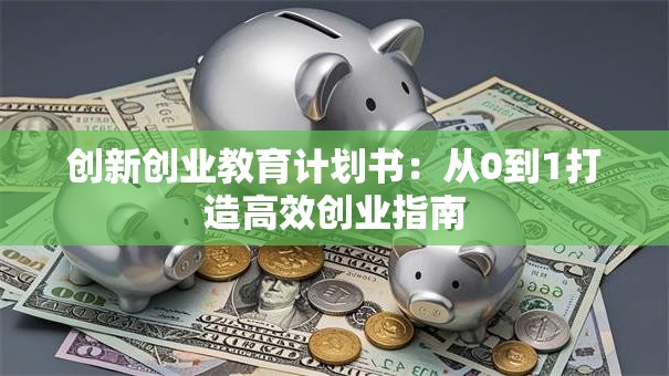 创新创业教育计划书：从0到1打造高效创业指南