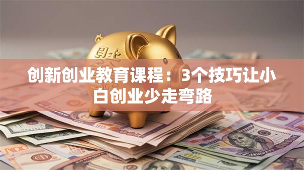 创新创业教育课程：3个技巧让小白创业少走弯路