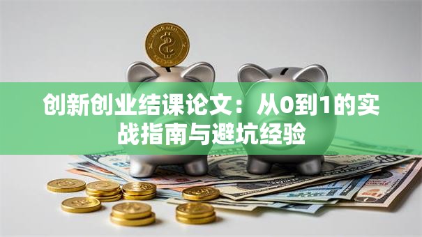 创新创业结课论文：从0到1的实战指南与避坑经验