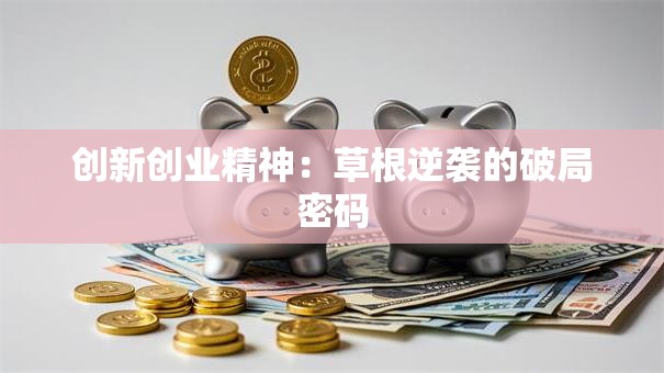 创新创业精神：草根逆袭的破局密码