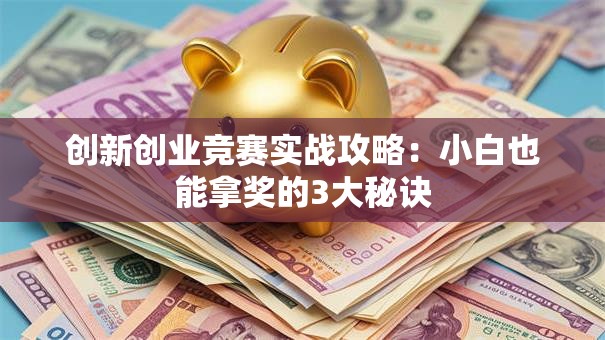 创新创业竞赛实战攻略：小白也能拿奖的3大秘诀