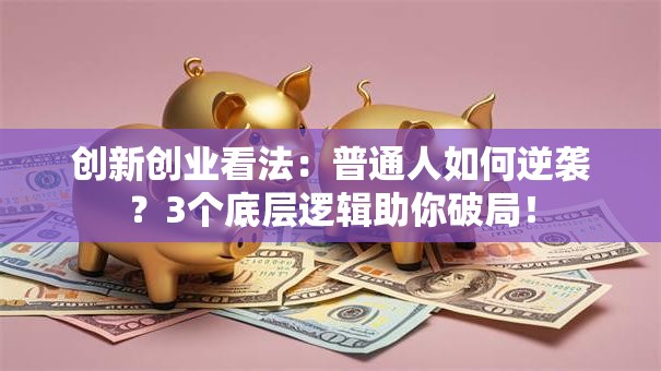 创新创业看法：普通人如何逆袭？3个底层逻辑助你破局！