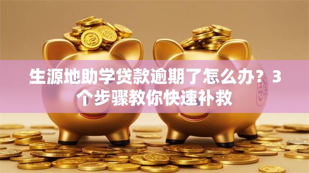 生源地助学贷款逾期了怎么办？3个步骤教你快速补救