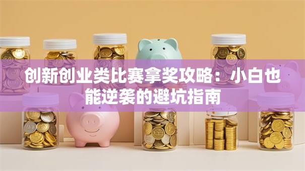 创新创业类比赛拿奖攻略：小白也能逆袭的避坑指南
