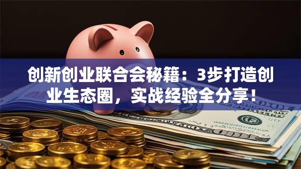 创新创业联合会秘籍：3步打造创业生态圈，实战经验全分享！