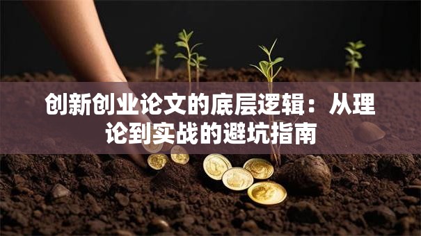 创新创业论文的底层逻辑：从理论到实战的避坑指南