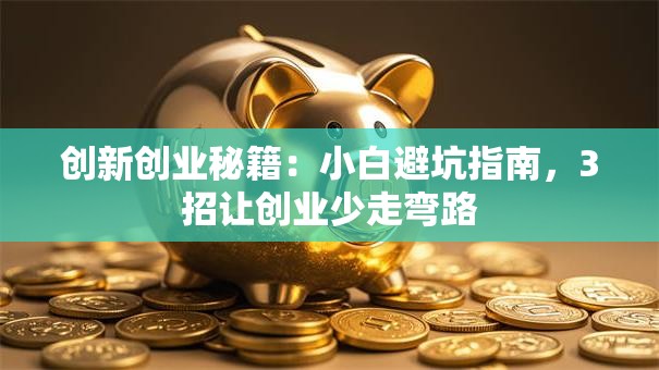 创新创业秘籍：小白避坑指南，3招让创业少走弯路