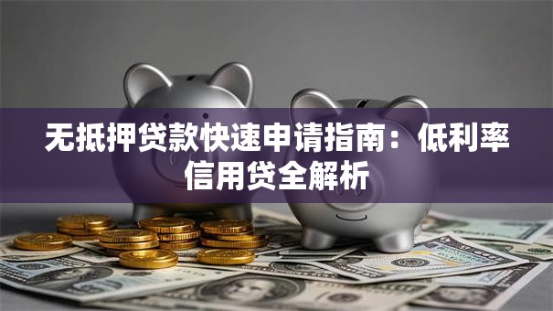 无抵押贷款快速申请指南：低利率信用贷全解析