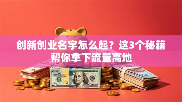 创新创业名字怎么起？这3个秘籍帮你拿下流量高地