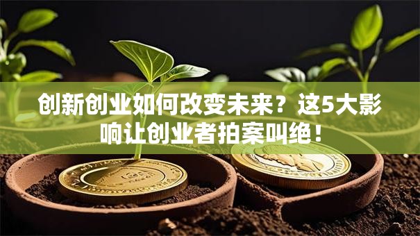 创新创业如何改变未来？这5大影响让创业者拍案叫绝！