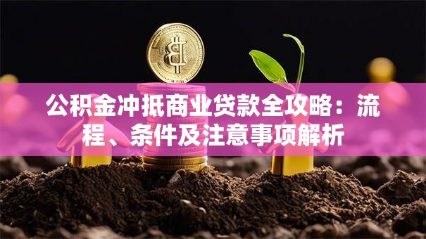公积金冲抵商业贷款全攻略：流程、条件及注意事项解析