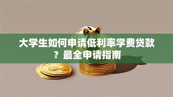 大学生如何申请低利率学费贷款？最全申请指南