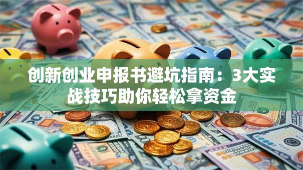 创新创业申报书避坑指南：3大实战技巧助你轻松拿资金