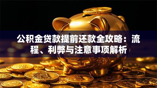 公积金贷款提前还款全攻略：流程、利弊与注意事项解析