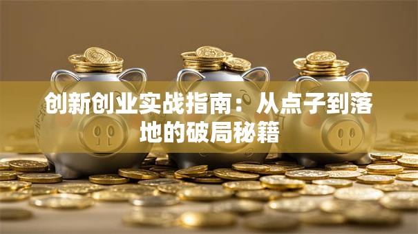 创新创业实战指南：从点子到落地的破局秘籍