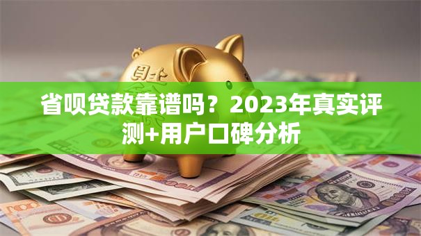 省呗贷款靠谱吗？2023年真实评测+用户口碑分析