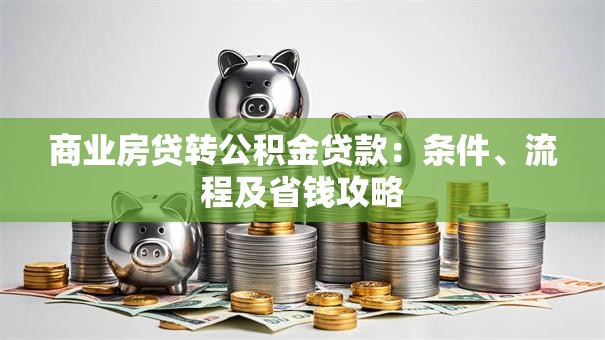 商业房贷转公积金贷款：条件、流程及省钱攻略