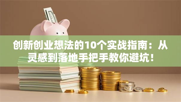 创新创业想法的10个实战指南：从灵感到落地手把手教你避坑！