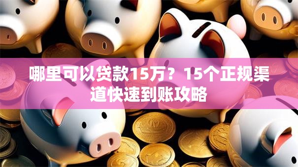 哪里可以贷款15万？15个正规渠道快速到账攻略