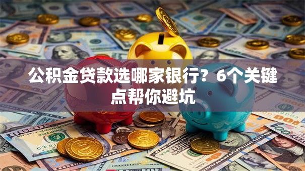 公积金贷款选哪家银行？6个关键点帮你避坑