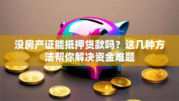 没房产证能抵押贷款吗？这几种方法帮你解决资金难题