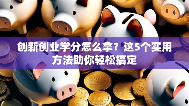 创新创业学分怎么拿？这5个实用方法助你轻松搞定