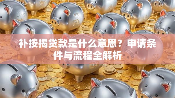 补按揭贷款是什么意思？申请条件与流程全解析