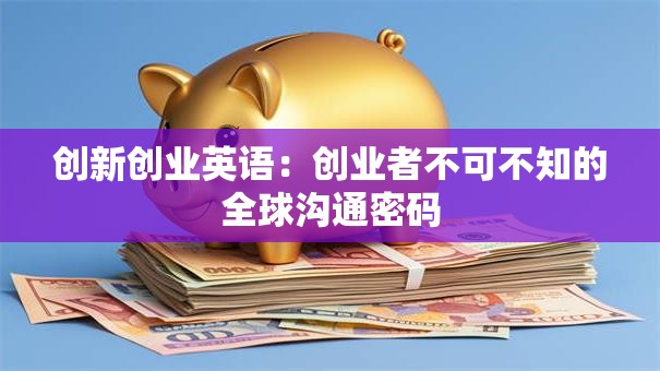 创新创业英语：创业者不可不知的全球沟通密码