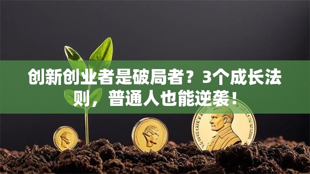 创新创业者是破局者？3个成长法则，普通人也能逆袭！