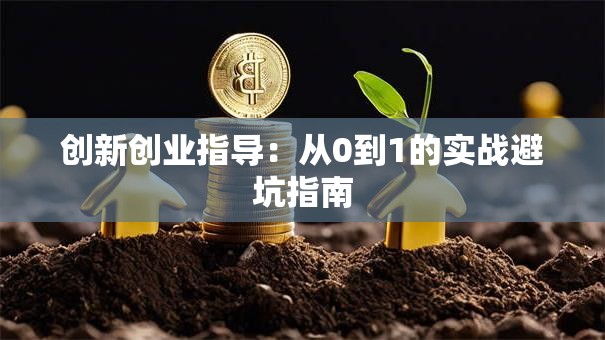 创新创业指导：从0到1的实战避坑指南