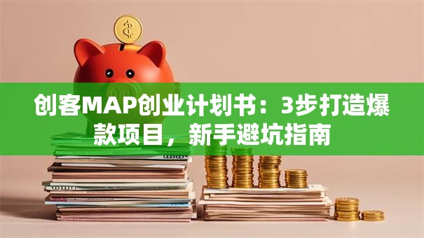 创客MAP创业计划书:3步打造爆款项目,新手避坑指南 创客MAP创业计划书:3步打造爆款项目,新手避坑指南