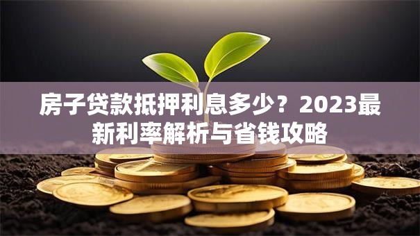 房子贷款抵押利息多少？2023最新利率解析与省钱攻略