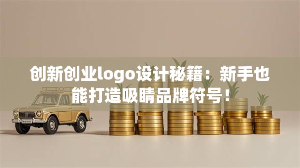 创新创业logo设计秘籍：新手也能打造吸睛品牌符号！
