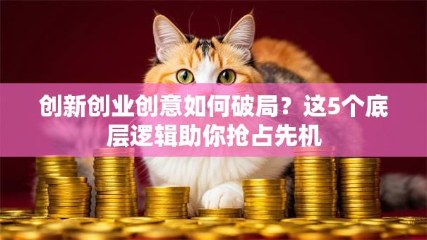 创新创业创意如何破局？这5个底层逻辑助你抢占先机