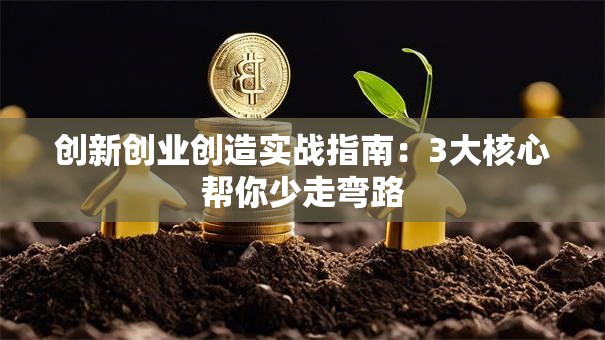 创新创业创造实战指南：3大核心帮你少走弯路