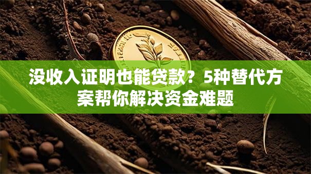 没收入证明也能贷款？5种替代方案帮你解决资金难题