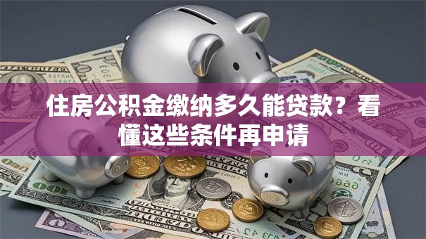 住房公积金缴纳多久能贷款？看懂这些条件再申请