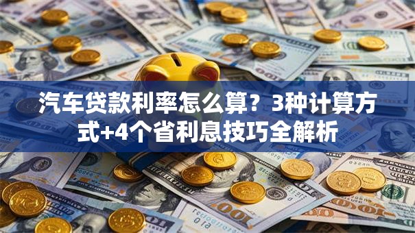 汽车贷款利率怎么算？3种计算方式+4个省利息技巧全解析
