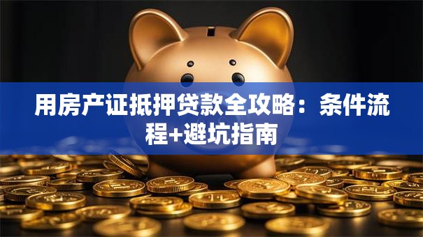 用房产证抵押贷款全攻略：条件流程+避坑指南