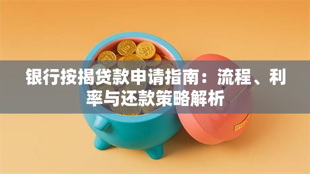 银行按揭贷款申请指南：流程、利率与还款策略解析