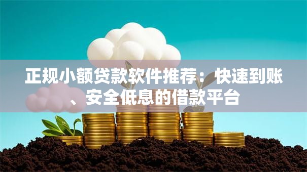 正规小额贷款软件推荐：快速到账、安全低息的借款平台