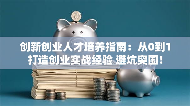 创新创业人才培养指南：从0到1打造创业实战经验 避坑突围！
