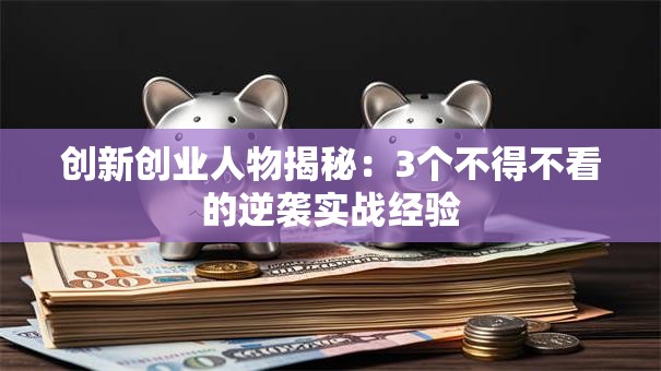 创新创业人物揭秘：3个不得不看的逆袭实战经验