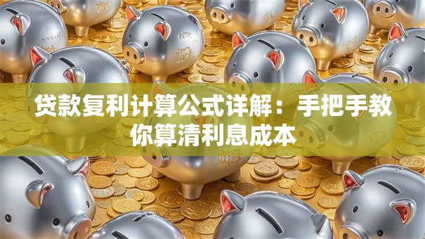 贷款复利计算公式详解：手把手教你算清利息成本