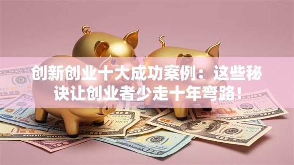 创新创业十大成功案例：这些秘诀让创业者少走十年弯路！
