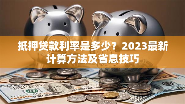 抵押贷款利率是多少？2023最新计算方法及省息技巧