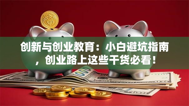 创新与创业教育：小白避坑指南，创业路上这些干货必看！